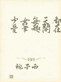 少女每天都想被爱笔趣阁在线阅读