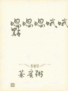 嗯嗯嗯哦哦哦快点