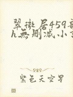 翠微居459部h无删减小说