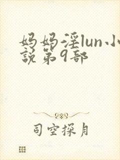 妈妈淫lun小说第9部