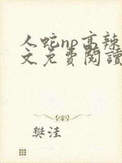 人蛇np高辣全文免费阅读