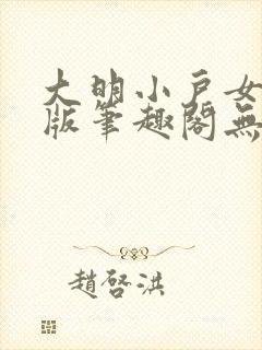 大明小户女无错版笔趣阁无弹窗