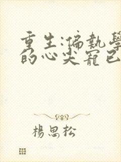 重生:偏执学神的心尖宠已上线