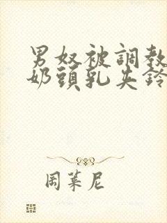 男奴被调教折磨奶头乳夹铃铛小说封面