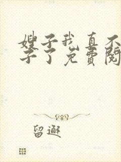 嫂子我真不是傻子了免费阅读完整版小说