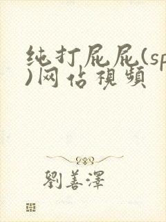 纯打屁屁(sp)网站视频