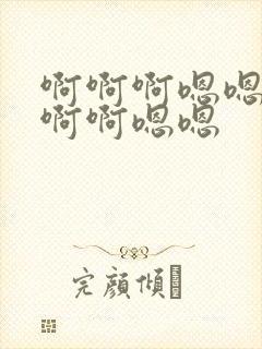 啊啊啊嗯嗯嗯啊啊啊嗯嗯