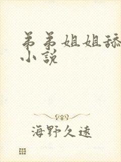 弟弟姐姐舔阴蒂小说