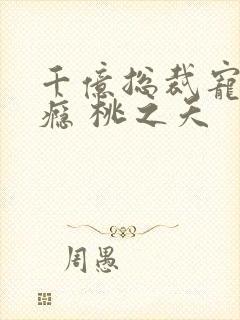 千亿总裁宠妻成瘾 桃之夭