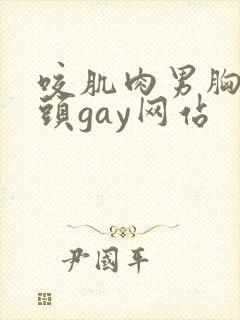 咬肌肉男胸肌奶头gay网站