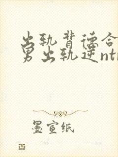 出轨背德合集(男出轨逆ntr封面