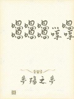 嗯嗯嗯…嗯嗯嗯嗯嗯嗯哼哼哼哼哼