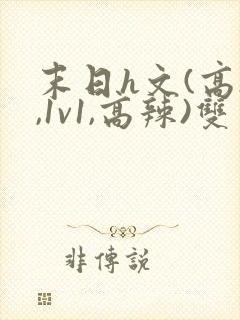 末日h文(高h,1v1,高辣)双男主