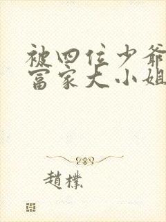 被四位少爷囚禁富家大小姐免费阅读