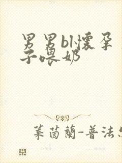 男男bl怀孕生子喂奶