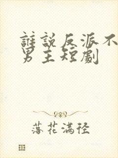 谁说反派不能当男主短剧