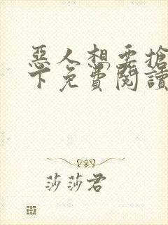 恶人想要抢救一下免费阅读漫画下拉式