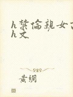 h禁伦亲女高辣h文