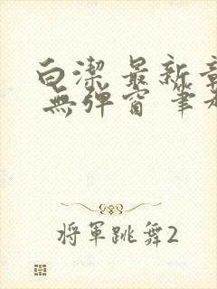 白洁 最新章节 无弹窗 笔趣阁