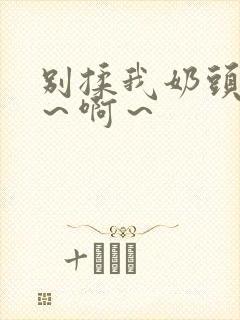 别揉我奶头～嗯～啊～