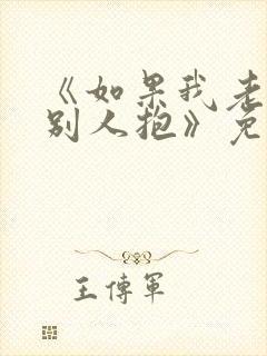 《如果我老婆被别人抱》免费阅读