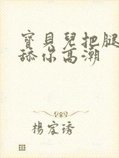 宝贝儿把腿张开舔你高潮封面