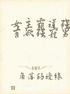 女主霸道强势占有欲强宠男主的小说封面