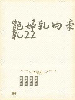 艳妇乳肉豪妇荡乳22