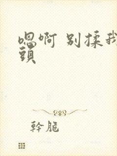 嗯啊 别揉我奶头