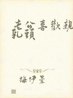 老公喜欢亲我的乳头