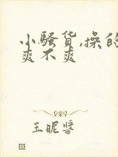 小骚货,操的你爽不爽