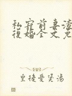 私宠前妻渣夫要复婚全文免费阅读