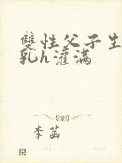 双性父子生子产乳h灌满