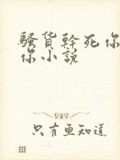 骚货干死你操死你小说