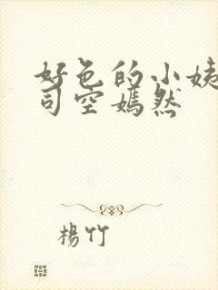 好色的小姨叶凡司空嫣然