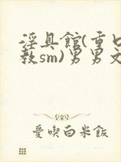 淫具馆(重口调教sm)男男文