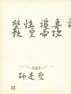 双性 追妻 调教 皇帝攻