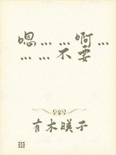 嗯……啊……嗯……不要