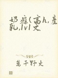 奶瘾(高h,产乳,1v1文