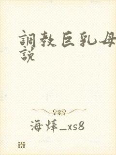 调教巨乳母狗小说