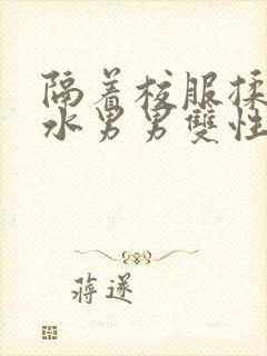 隔着校服揉h奶水男男双性封面