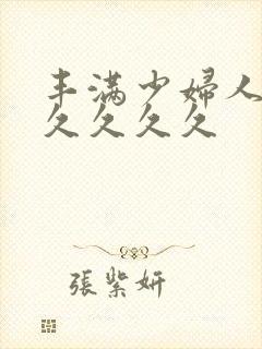 丰满少妇人妻久久久久久