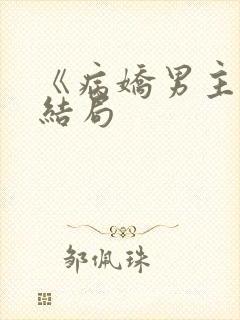 《病娇男主》大结局
