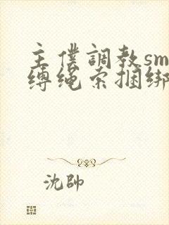 主仆调教sm束缚绳索捆绑