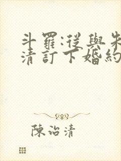 斗罗:从与朱竹清订下婚约开始下载全文