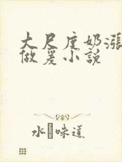 大尺度奶涨吃奶做爰小说