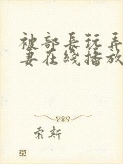 被部长玩弄的人妻在线播放