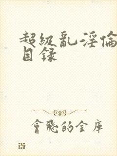 超级乱淫伦小说目录