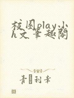 校园play小h文笔趣阁