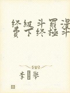 终级斗罗漫画免费下终极斗罗漫画免费下拉式